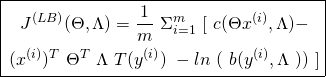 \begin{equation*} \boxed{\begin{gathered}J^{(LB)}(\Theta, \Lambda) = \frac{1}{m}\ \Sigma_{i=1}^{m}\ [\ c(\Theta x^{(i)}, \Lambda) -\\ (x^{(i)})^{T}\ \Theta^{T}\ \Lambda\ T(y^{(i)})\ - ln\ (\ b(y^{(i)}, \Lambda\ ))\ ]\end{gathered}} \end{equation*}