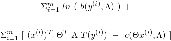 \begin{equation*} \begin{gathered} \Sigma_{i=1}^{m}\ ln\ (\ b(y^{(i)}, \Lambda)\ )\ +\\ \\ \Sigma_{i=1}^{m}\ [\ (x^{(i)})^{T}\ \Theta^{T}\ \Lambda\ T(y^{(i)})\ -\ c(\Theta x^{(i)}, \Lambda)\ ] \end{gathered} \end{equation*}