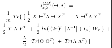\begin{equation*} \boxed { \begin{gathered} J^{(LG)}_{x, \lambda} (\Theta, \Lambda)\ =\\ \frac{1}{m}\ Tr \{\ [\ \frac{1}{2}\ X\ \Theta^{T} \Lambda\ \Theta\ X^{T}\ -\ X\ \Theta^{T} \Lambda\ Y^{T}\ +\\ \frac{1}{2}\ Y\ \Lambda\ Y^{T}\ +\ \frac{1}{2}\ ln(\ (2 \pi)^{p}\ \left| {\Lambda^{-1}} \right|\ )\ I_{p}\ ]\ W_{x}\ \}\ +\\ \frac{\lambda}{2}\ [\ Tr(\Theta\ \Theta^{T})\ +\ Tr(\Lambda\ \Lambda^{T})\ ] \end{gathered} } \end{equation*}