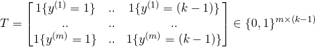 \[ T = \begin{bmatrix} 1\{y^{(1)}=1\} & .. & 1\{y^{(1)} = (k-1)\}\\ .. & .. & ..\\ 1\{y^{(m)}=1\} & .. & 1\{y^{(m)} = (k-1)\}\\ \end{bmatrix} \in \{0,1\}^{m \times (k-1)}\ \]