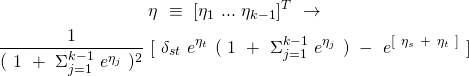 \begin{equation*} \begin{gathered} \eta\ \equiv\ [\eta_{1}\ ...\ \eta_{k-1}]^{T}\ \rightarrow\\ \frac{1}{(\ 1\ +\ \Sigma_{j=1}^{k-1}\ e^{\eta_{j}}\ )^{2}}\ [\ \delta_{st}\ e^{\eta_{t}}\ (\ 1\ +\ \Sigma_{j=1}^{k-1}\ e^{\eta_{j}}\ )\ -\ e^{[\ \eta_{s}\ +\ \eta_{t}\ ]}\ ] \end{gathered} \end{equation*}