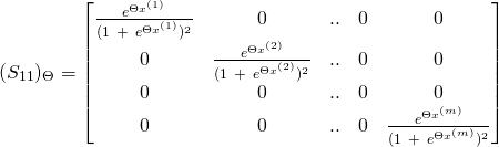 \[ (S_{11})_{\Theta} = \begin{bmatrix} \frac{e^{\Theta x^{(1)}}}{(1\ +\ e^{\Theta x^{(1)}})^{2}} & 0 & .. & 0 & 0\\ 0 & \frac{e^{\Theta x^{(2)}}}{(1\ +\ e^{\Theta x^{(2)}})^{2}} & .. & 0 & 0 \\ 0 & 0 & .. & 0 & 0\\ 0 & 0 & .. & 0 & \frac{e^{\Theta x^{(m)}}}{(1\ +\ e^{\Theta x^{(m)}})^{2}}\\ \end{bmatrix} \]