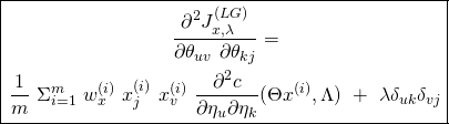 \begin{equation*} \boxed{\begin{gathered} \frac{\partial^2 J^{(LG)}_{x, \lambda}}{\partial \theta_{uv}\ \partial \theta_{kj}} =\\ \frac{1}{m}\ \Sigma_{i=1}^{m}\ w^{(i)}_{x}\ x_{j}^{(i)}\ x_{v}^{(i)}\ \frac{\partial^2 c}{\partial \eta_{u} \partial \eta_{k}} (\Theta x^{(i)}, \Lambda)\ +\ \lambda \delta_{uk} \delta_{vj} \end{gathered}} \end{equation*}
