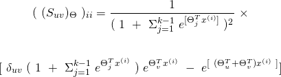 \begin{equation*} \begin{gathered} (\ (S_{uv})_{\Theta}\ )_{ii} = \frac{1}{(\ 1\ +\ \Sigma_{j=1}^{k-1}\ e^{[\Theta_{j}^{T} x^{(i)}]}\ )^{2}}\ \times\\ \\ [\ \delta_{uv}\ (\ 1\ +\ \Sigma_{j=1}^{k-1}\ e^{\Theta_{j}^{T} x^{(i)}}\ )\ e^{\Theta_{v}^{T} x^{(i)}}\ -\ e^{[\ (\Theta_{u}^{T} + \Theta_{v}^{T}) x^{(i)}\ ]}] \end{gathered} \end{equation*}