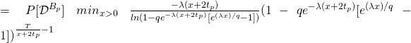 =P[\mathcal{D}^{B_p}]\ min_{x > 0}\ \frac{-\lambda (x + 2t_p)}{ln(1 - q e^{-\lambda (x + 2t_p)}[e^{(\lambda x) / q} - 1])} (1 - q e^{-\lambda (x + 2t_p)}[e^{(\lambda x) / q} - 1])^{\frac{T}{x+2t_p} - 1}